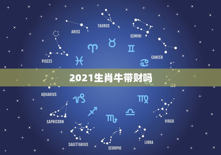 2021生肖牛带财吗，2021年属牛运势怎么样？