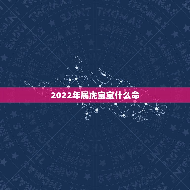 2022年属虎宝宝什么命，2022虎年生男好还是女好