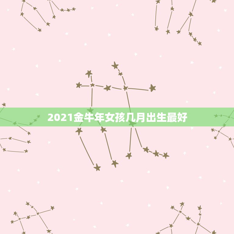 2021金牛年女孩几月出生最好，2021年属牛的几月好？