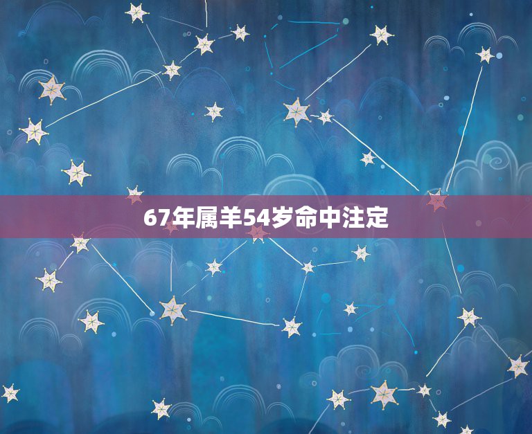 67年属羊54岁命中注定，腊月羊守空房？是真的吗