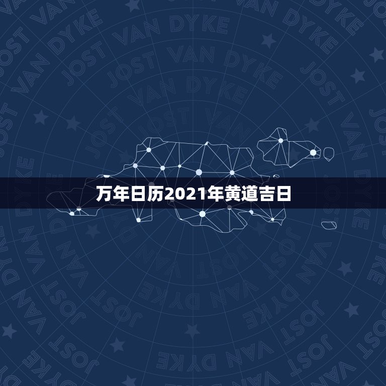 万年日历2021年黄道吉日，黄道吉日2021年嫁娶