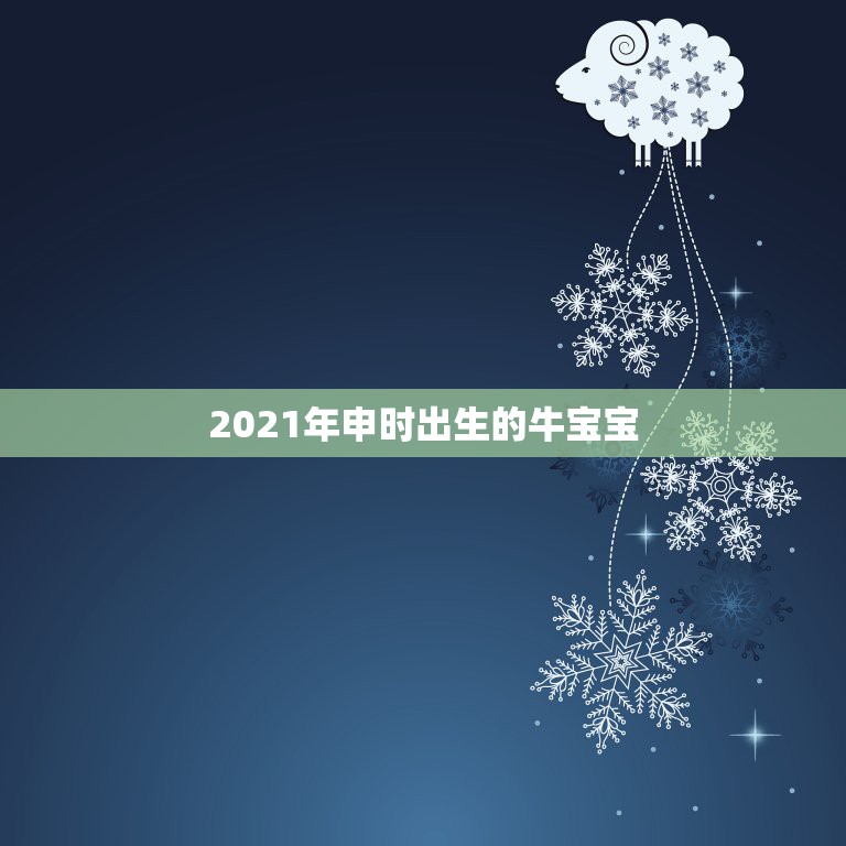 2021年申时出生的牛宝宝，2021年农历二月出生的牛宝宝好不好