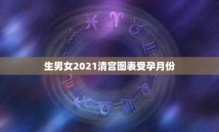 生男女2021清宫图表受孕月份，清宫图受孕月份怎么算？