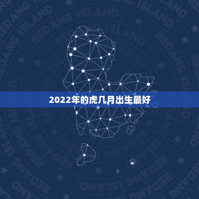 2022年的虎几月出生最好，2022虎宝宝几月出生命最好