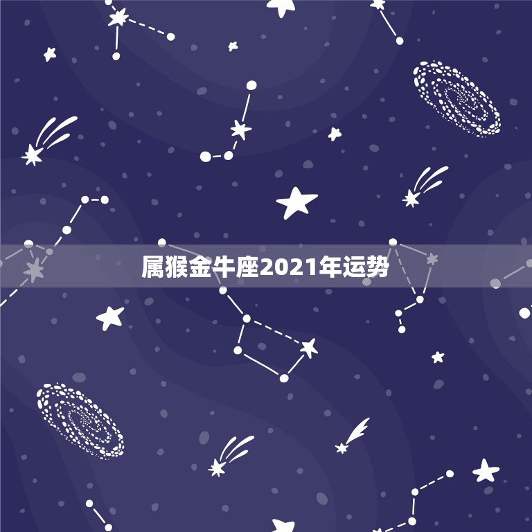 属猴金牛座2021年运势，金牛座一定感兴趣！金牛座2021年的星座运势