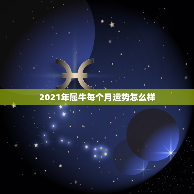 2021年属牛每个月运势怎么样，属牛的人2021年运势及每月运程怎么样