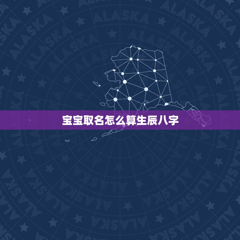 宝宝取名怎么算生辰八字，给孩子起名字一定要根据生辰八字来取吗