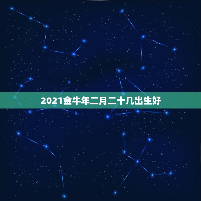 2021金牛年二月二十几出生好，2021年那个月出生的牛宝宝最好