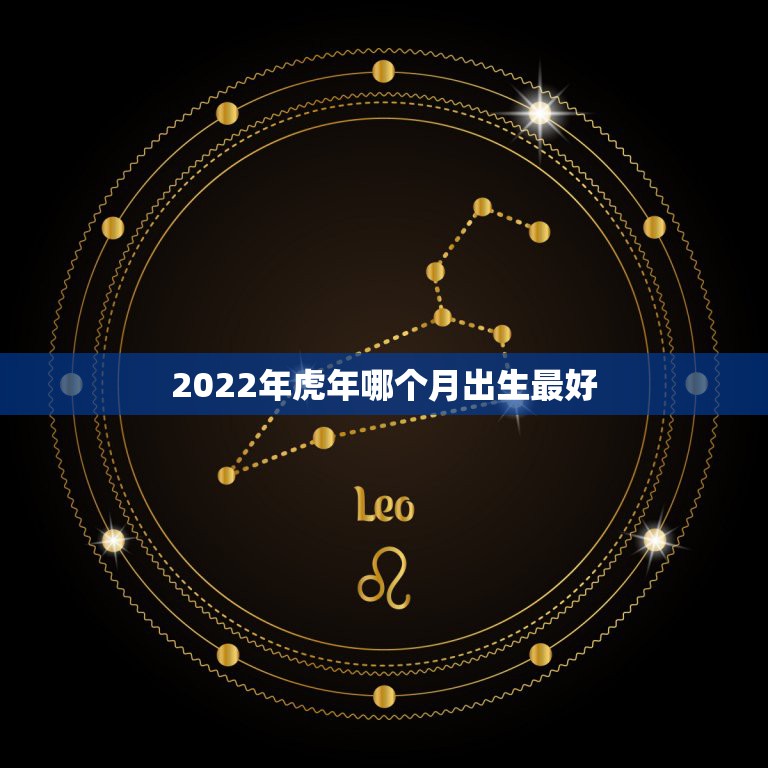 2022年虎年哪个月出生最好，虎年哪个月出生的宝宝比较好