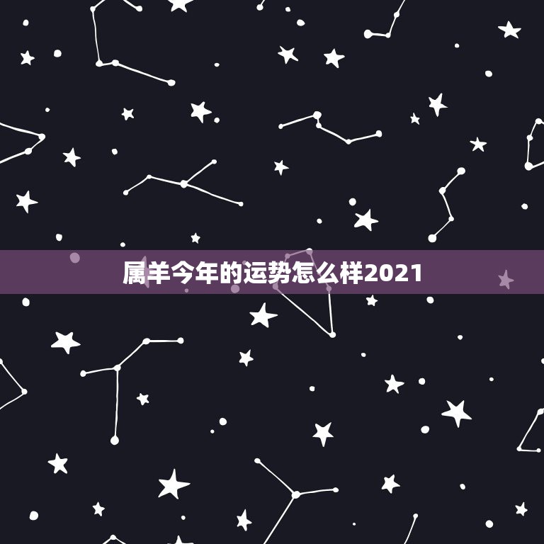 属羊今年的运势怎么样2021，属羊2021年运势及运程详解