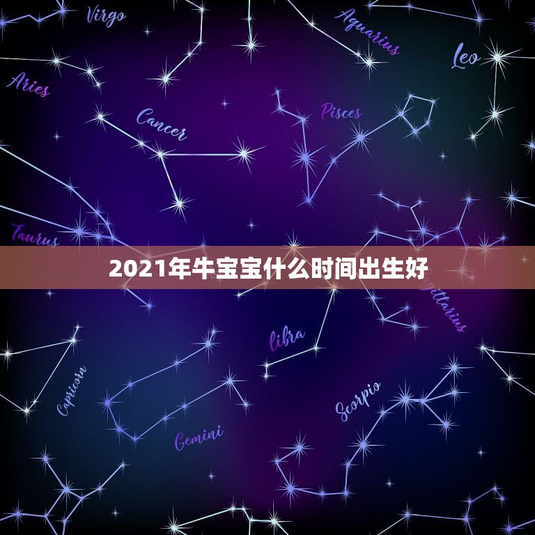 2021年牛宝宝什么时间出生好，2021年牛宝宝正月哪天出生好