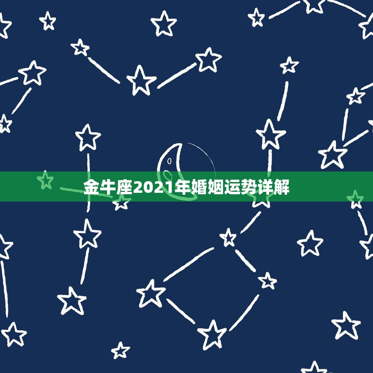 金牛座2021年婚姻运势详解，金牛座一定要知道！金牛座的2021年运势