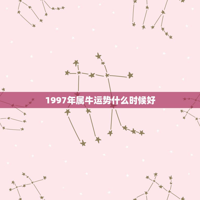 1997年属牛运势什么时候好，2021年1997年的属牛人运气怎么样？