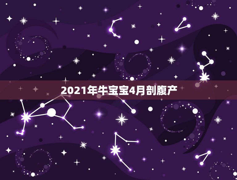 2021年牛宝宝4月剖腹产，2021年牛宝宝六月出生好不好