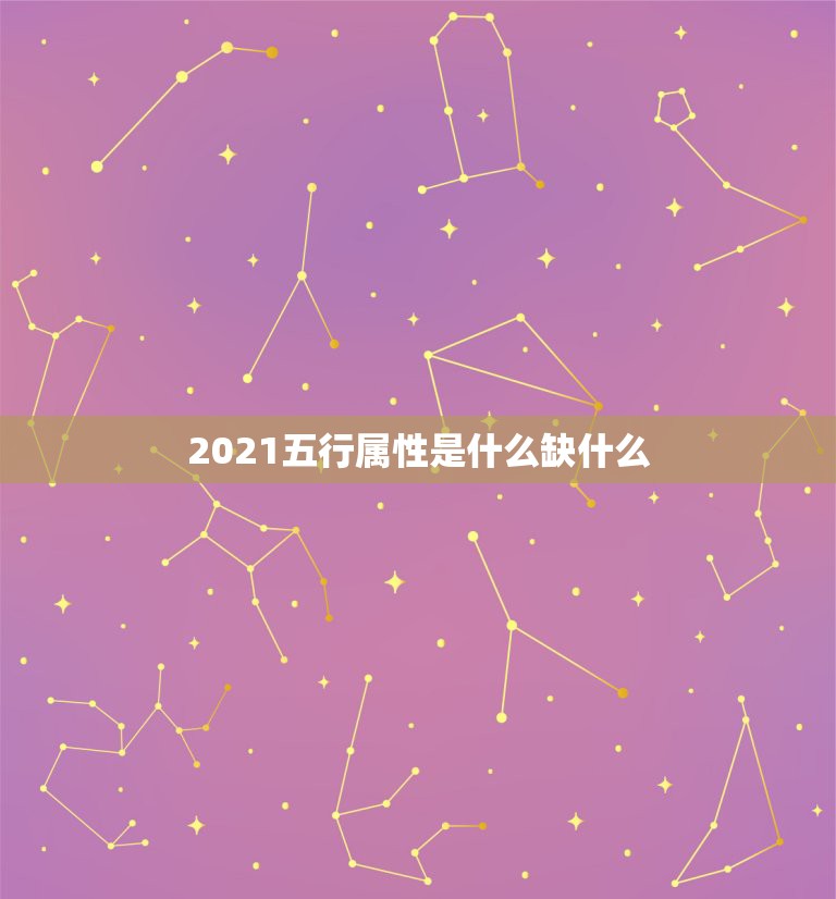 2021五行属性是什么缺什么，2021年出生的宝宝五行缺什么，起什么名