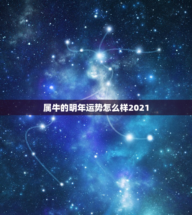 属牛的明年运势怎么样2021，属牛今年运势2021年运势