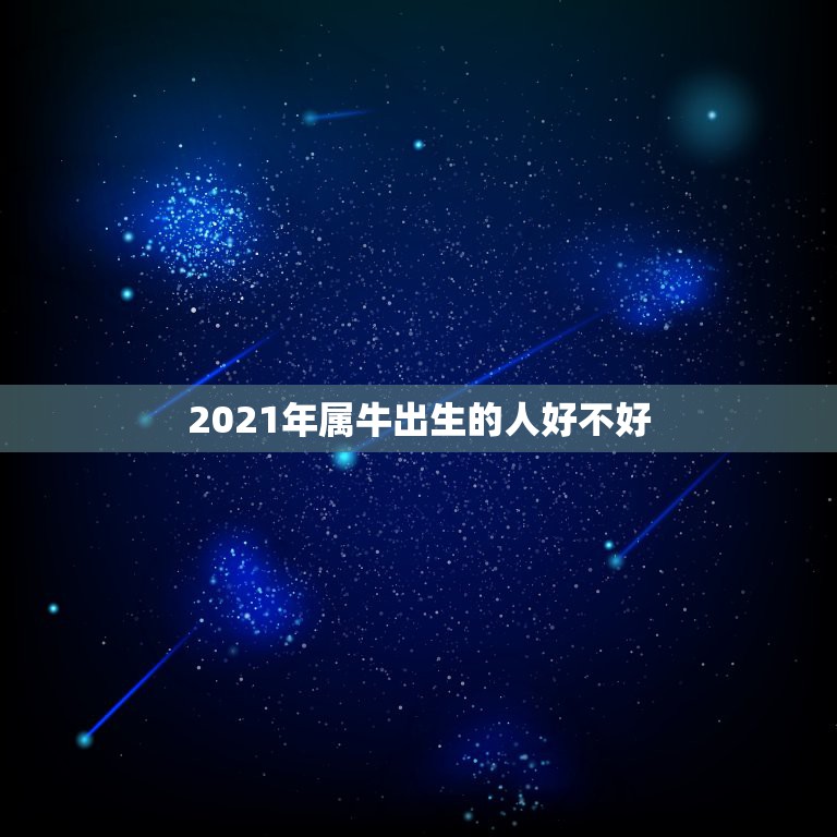 2021年属牛出生的人好不好，2021年属牛农历一月出生好吗