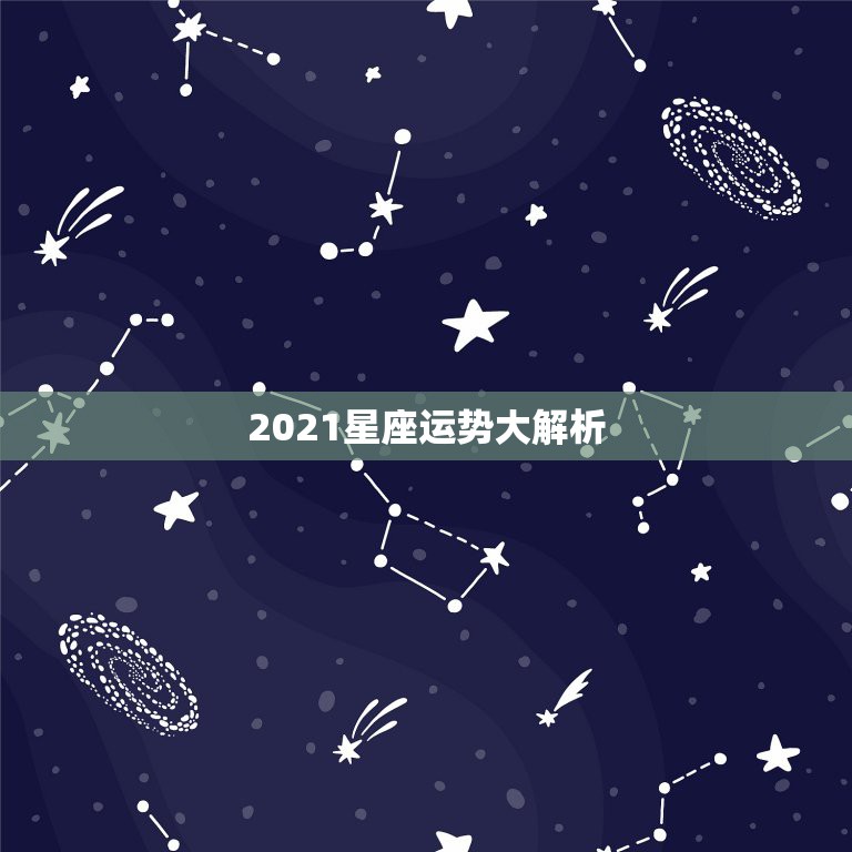 2021星座运势大解析，2021生肖运势大解析 十二生肖