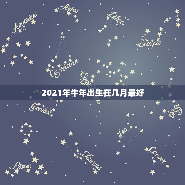 2021年牛年出生在几月最好，属牛2021年几月出生命苦 最命苦的出生