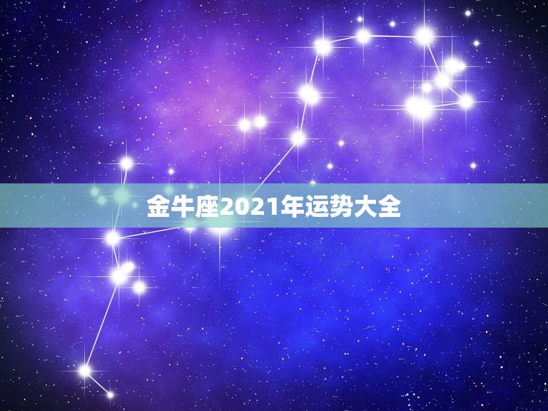 金牛座2021年运势大全，金牛座今年的运势会怎样？