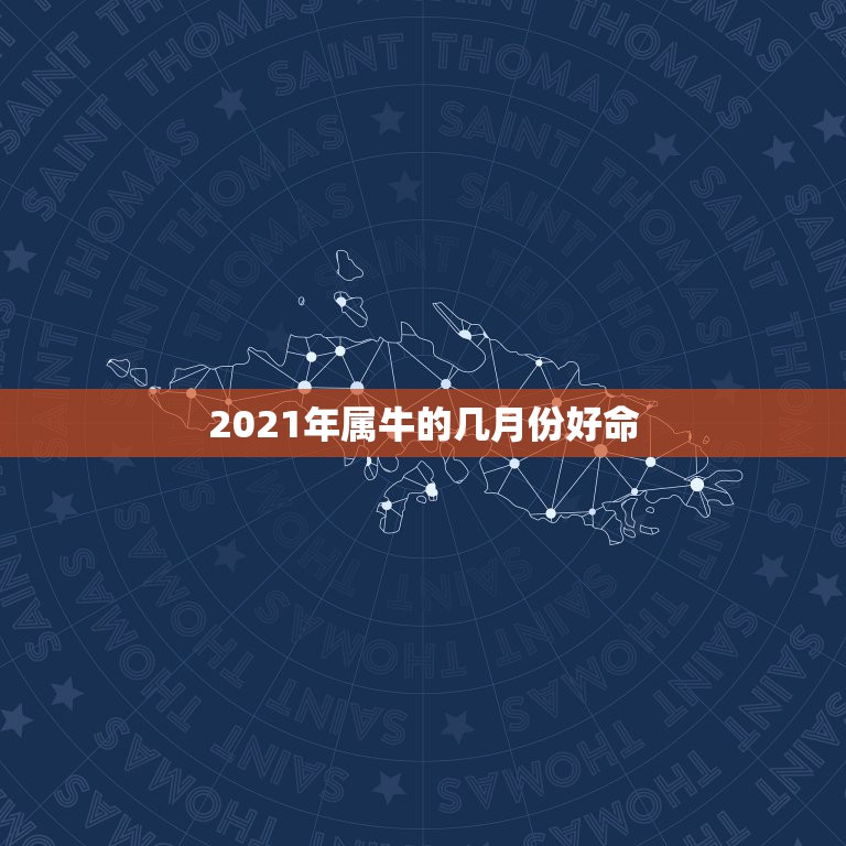 2021年属牛的几月份好命，属相都有自己的命数，属牛阴历二月生的命运好