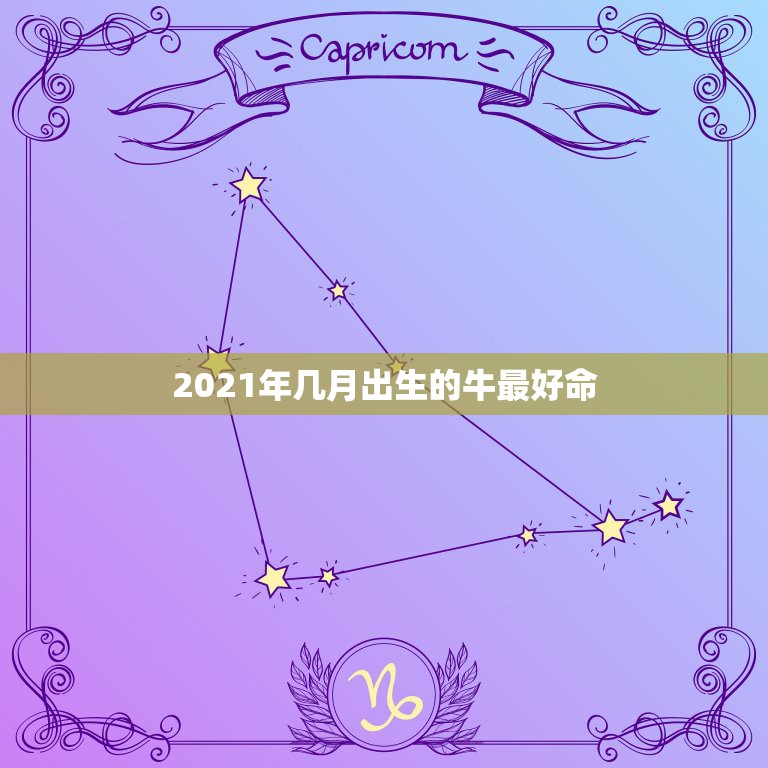 2021年几月出生的牛最好命，2021金牛年几月出生最好