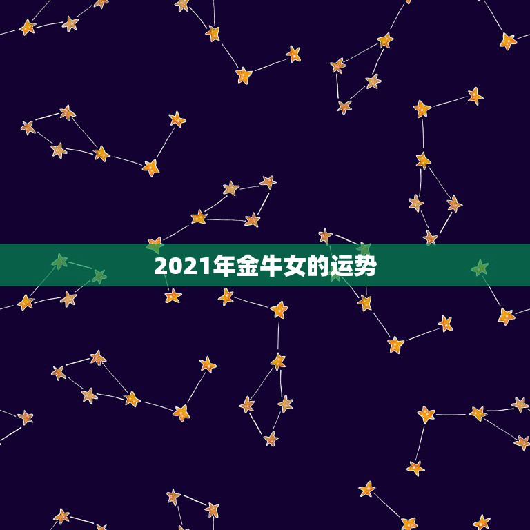 2021年金牛女的运势，金牛座一定要知道！金牛座的2021年运势究竟怎