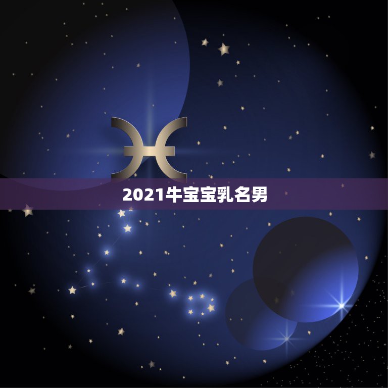 2021牛宝宝乳名男，2021年牛宝宝起名