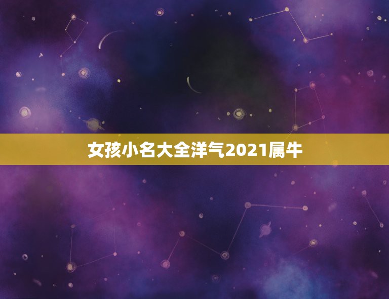 女孩小名大全洋气2021属牛，2021女孩名字洋气