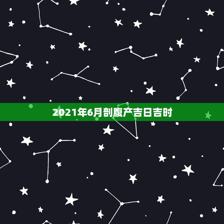 2021年6月剖腹产吉日吉时，2021年5月黄道吉日