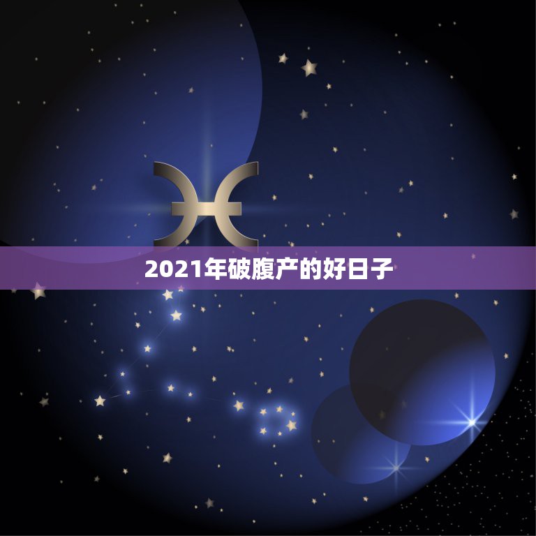 2021年破腹产的好日子，2021年3月生孩子黄道吉日一览表