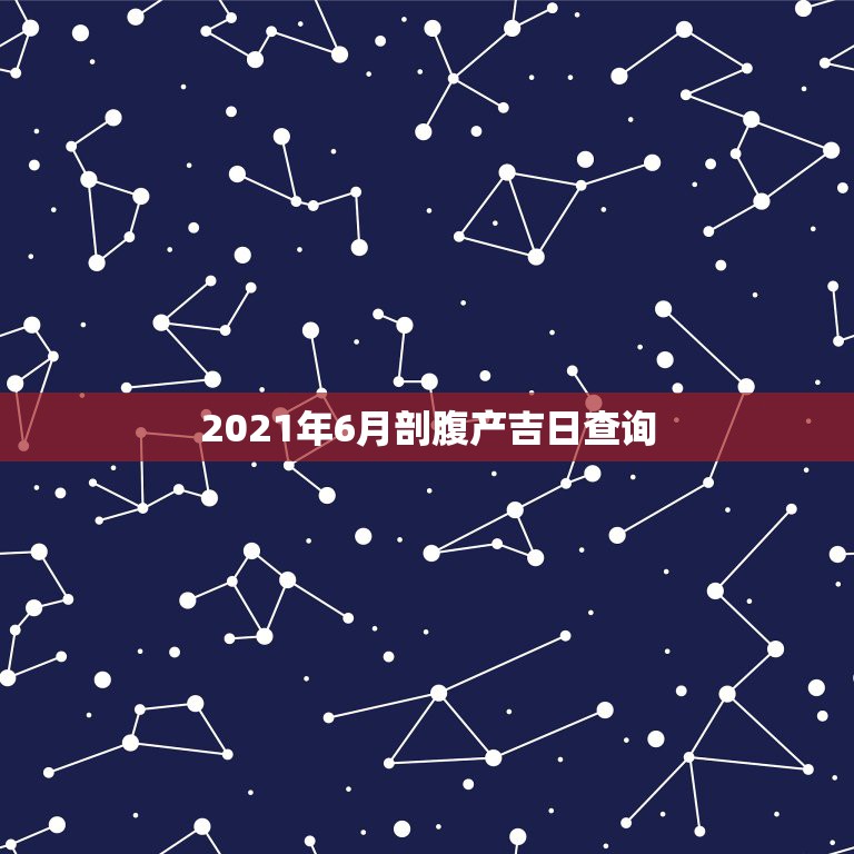 2021年6月剖腹产吉日查询，2021年3月生孩子黄道吉日一览表