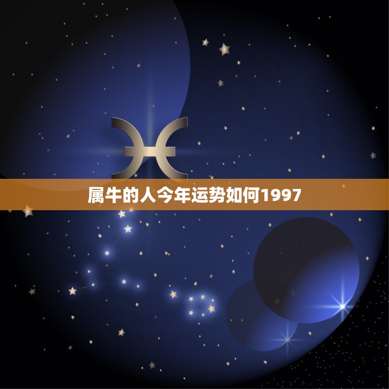 属牛的人今年运势如何1997，1997年生的属牛今年运势怎么样