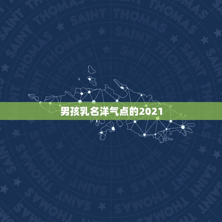 男孩乳名洋气点的2021，男孩小名洋气点的