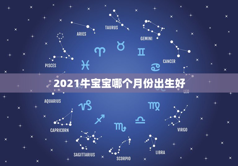 2021牛宝宝哪个月份出生好，2021年那个月出生的牛宝宝最好