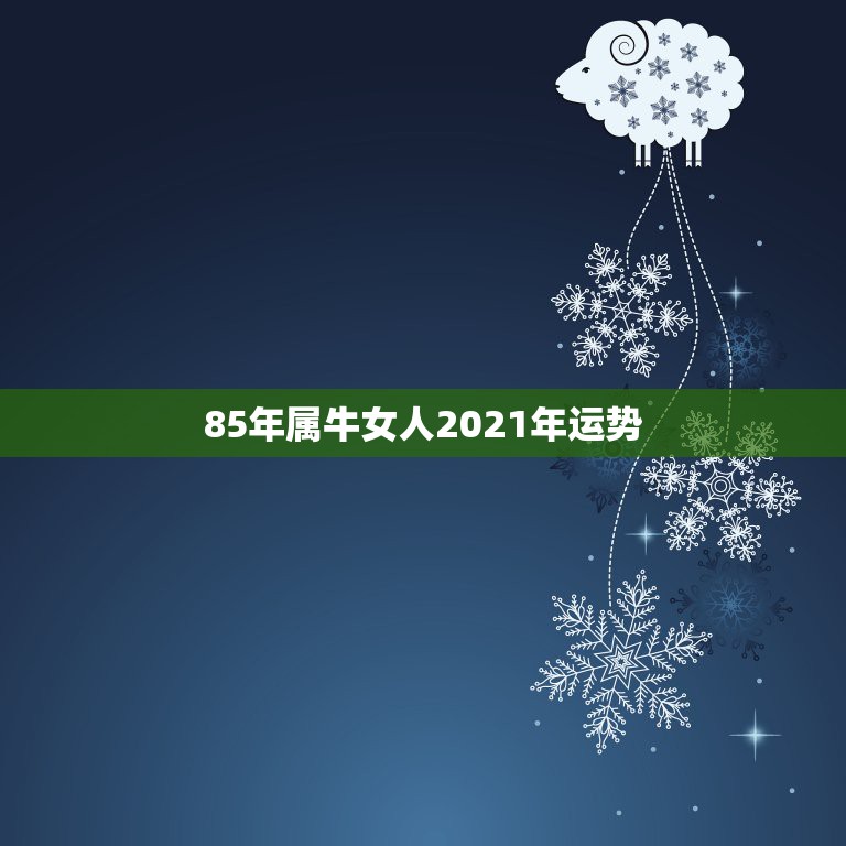 85年属牛女人2021年运势，属牛女2021年运势及运程每月运程