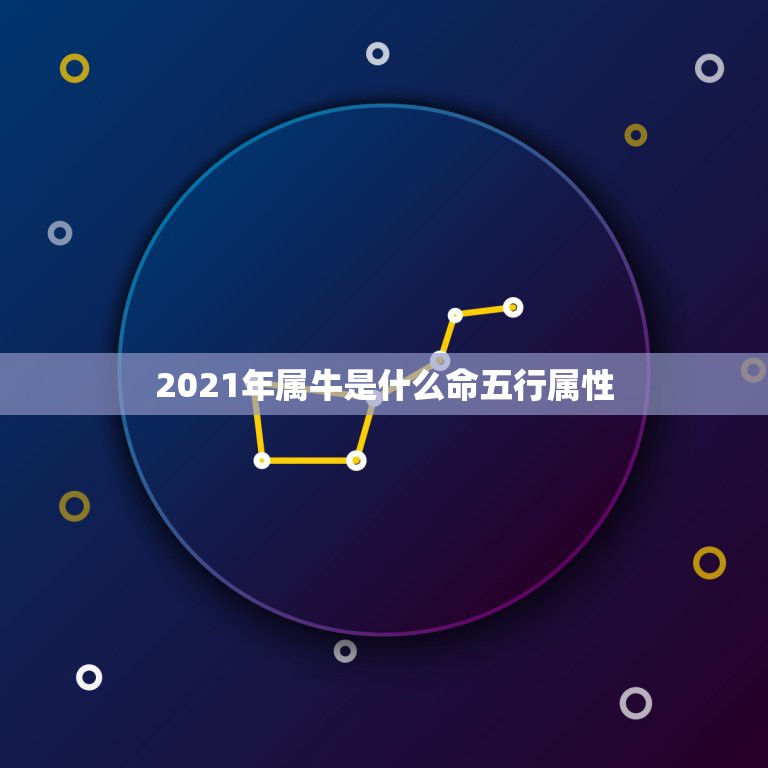 2021年属牛是什么命五行属性，2021年什么命