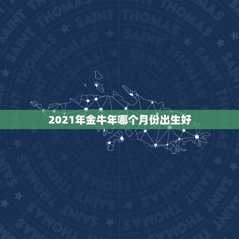 2021年金牛年哪个月份出生好，2021年属牛的几月好？