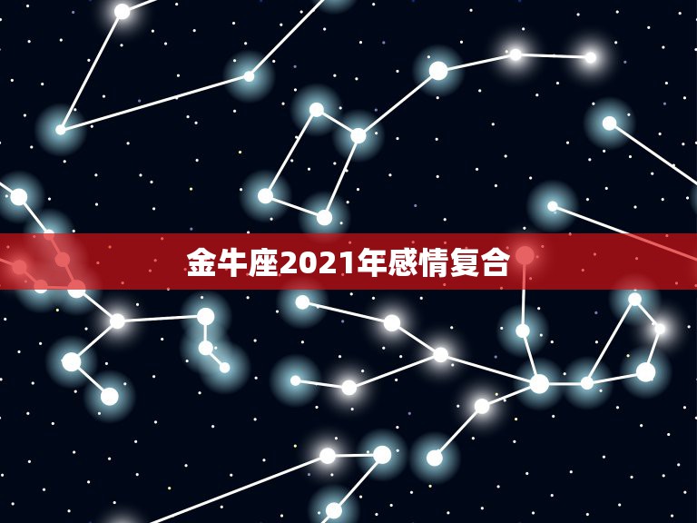 金牛座2021年感情复合，2021年有机会复合的星座都有哪些？