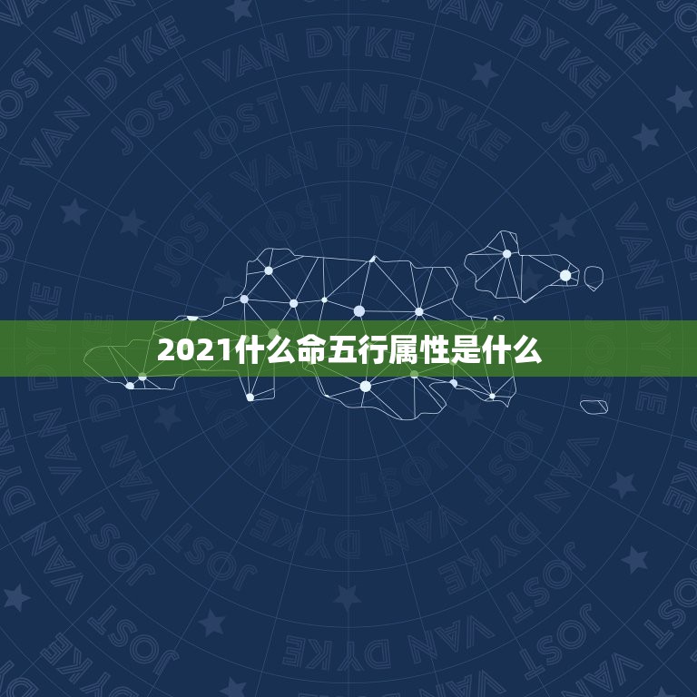 2021什么命五行属性是什么，2021年五行属什么