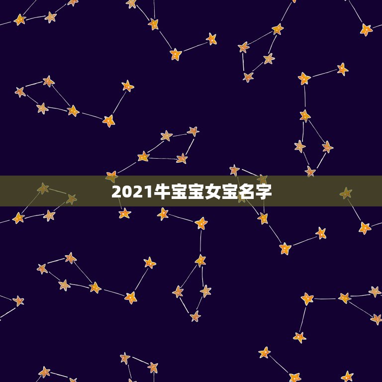 2021牛宝宝女宝名字，2021年属牛吉利名字女孩