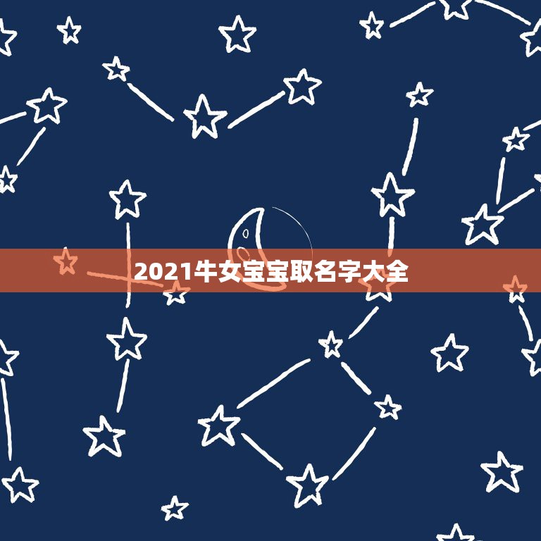 2021牛女宝宝取名字大全，2021年女宝宝取什么名字好