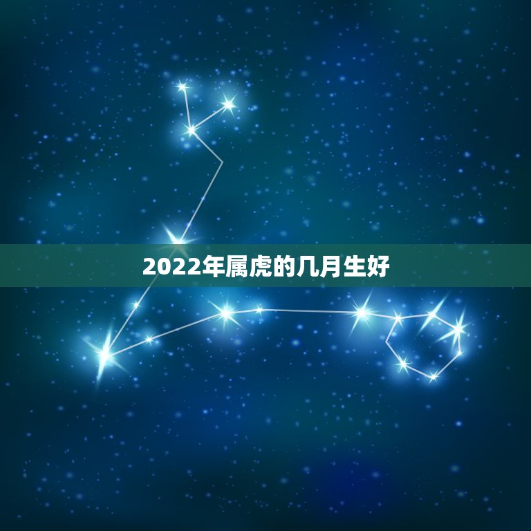 2022年属虎的几月生好，属虎人农历出生几月好