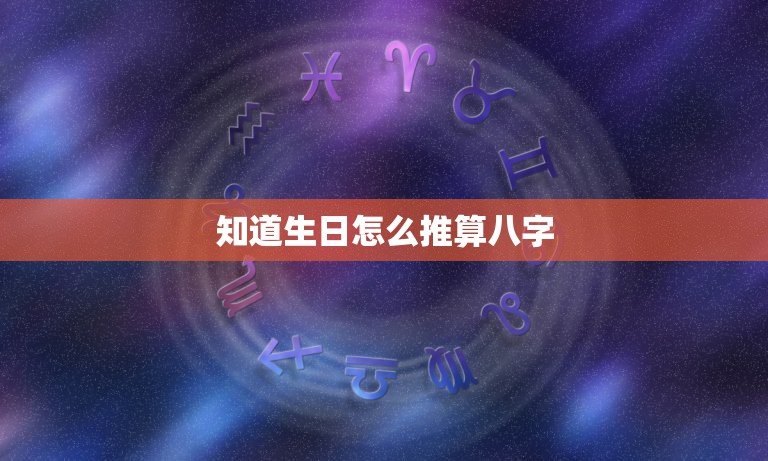 知道生日怎么推算八字，如何将生日换算为生辰八字？