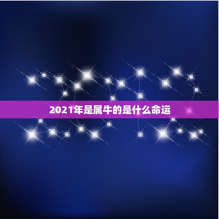 2021年是属牛的是什么命运，2021年属牛是什么命