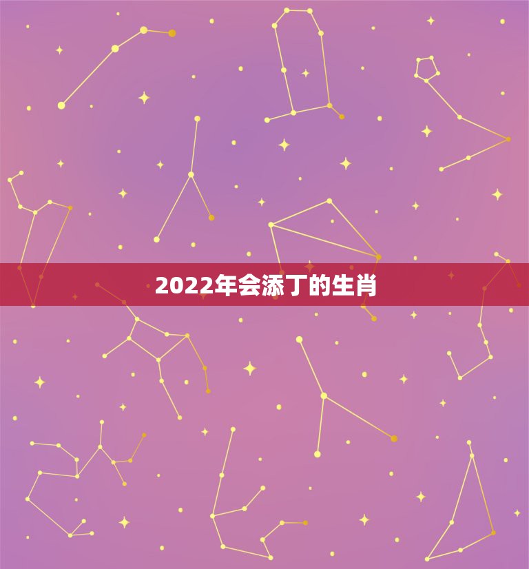 2022年会添丁的生肖，属蛇人2021年多少岁