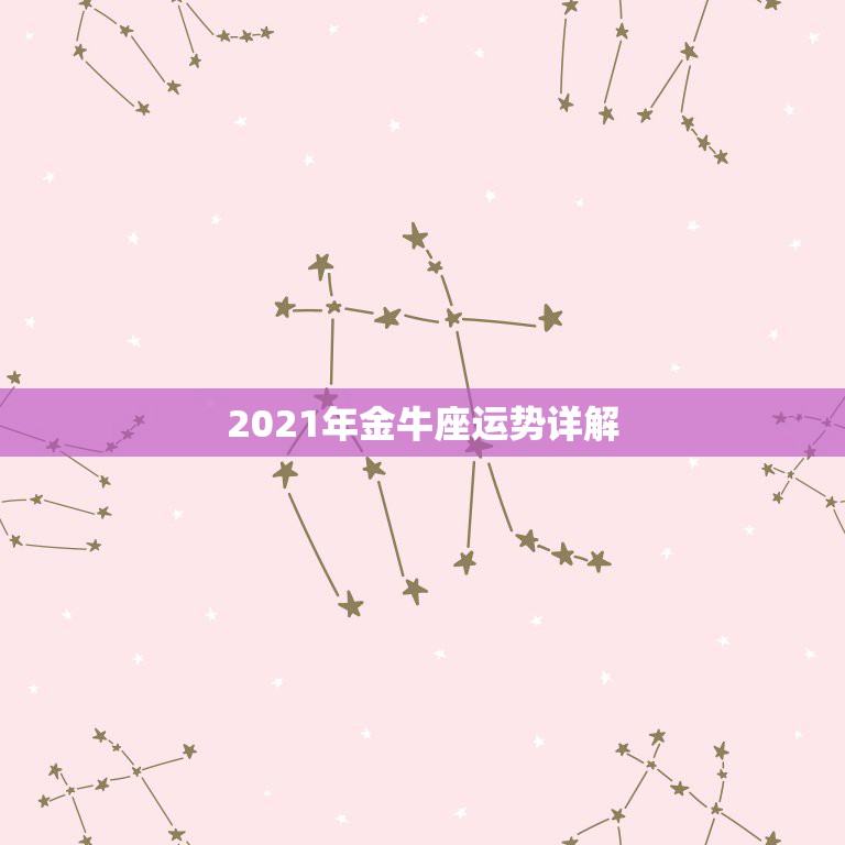 2021年金牛座运势详解，金牛座运势2021年运势详解