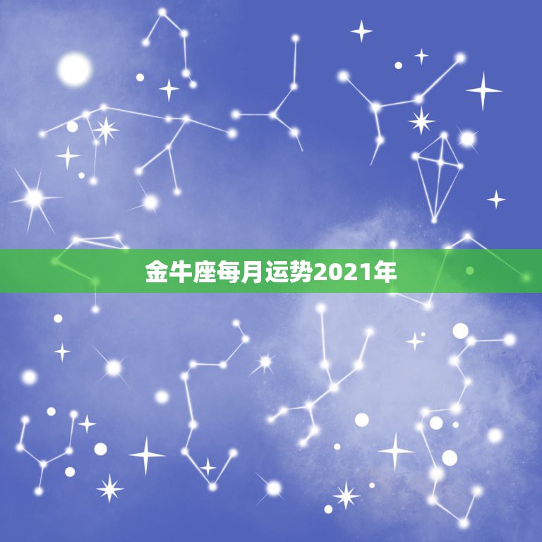 金牛座每月运势2021年，金牛座4月运势2021年