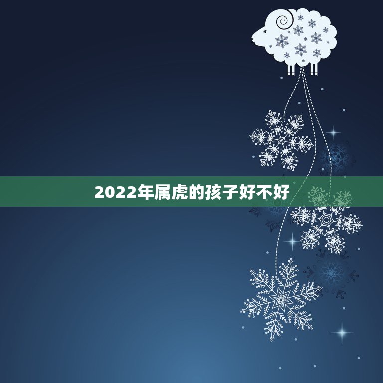 2022年属虎的孩子好不好，2022年属虎的是什么命