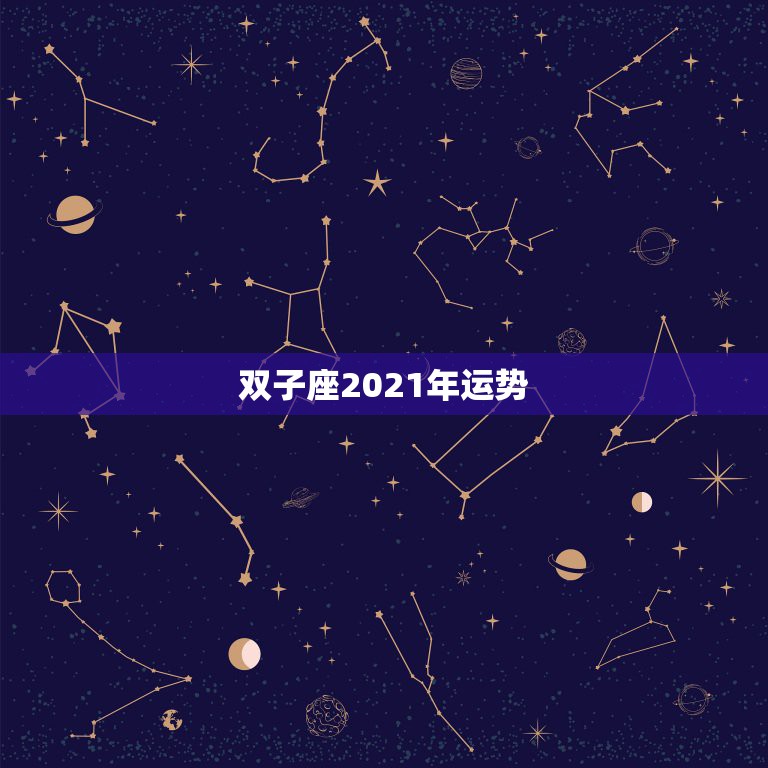 双子座2021年运势，双子座2021年运势如何？